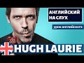 АНГЛИЙСКИЙ НА СЛУХ -  Hugh Laurie (Хью Лори)