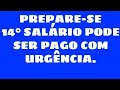 URGENTE: PREPARE-SE: 14° SALÁRIO PODE SER PAGO COM URGÊNCIA 🙏🙏