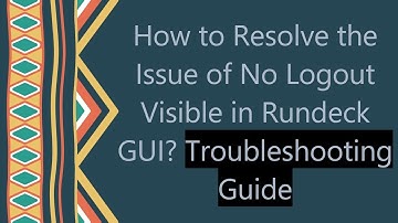 How to Resolve the Issue of No Logout Visible in Rundeck GUI? Troubleshooting Guide