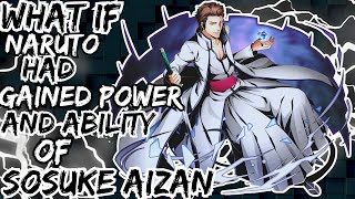 WHAT IF NARUTO HAD GAINED POWER AND ABILITY OF SOSUKE AIZAN