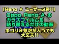 【Reno A ﾕｰｻﾞｰ必見!!】Oppo Reno A のガラスフィルムを貼り替えるだけの動画 (ﾎｺﾘ&気泡が入っても大丈夫!!)