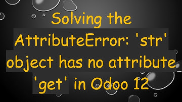 Solving the AttributeError: 