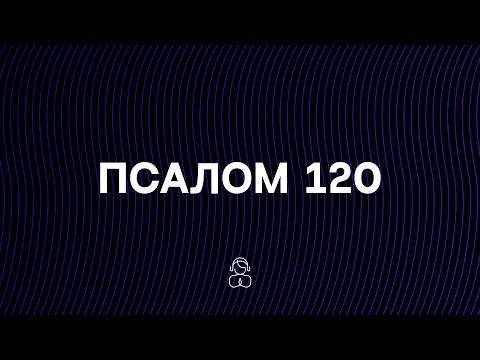 Псалом 120 | Помощь мне придет от Господа, сотворившего небо и землю.