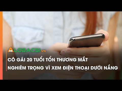 Video Cô gái 20 tuổi tổn thương mắt nghiêm trọng vì xem điện... - youtube