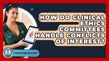 How Do Clinical Ethics Committees Handle Conflicts Of Interest? - Everyday Bioethics Expert