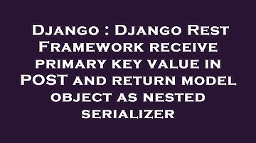 Django : Django Rest Framework receive primary key value in POST and return model object as nested s