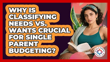 Why Is Classifying Needs Vs. Wants Crucial For Single Parent Budgeting? - Single Parent Support Hub