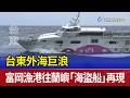 台東外海巨浪 富岡漁港往蘭嶼「海盜船」再現