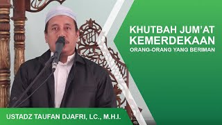 KHUTBAH JUMAT "KEMERDEKAAN ORANG-ORANG YANG BERIMAN" | USTADZ TAUFAN DJAFRI, LC., M.HI
