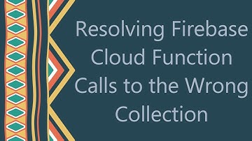 Resolving Firebase Cloud Function Calls to the Wrong Collection