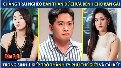 Chàng Trai Nghèo Bán Thận Để Chửa Bệnh Cho Bạn Gái Trọng Sinh 1 Kiếp Trở Thành Tỷ Phú Thế Giới