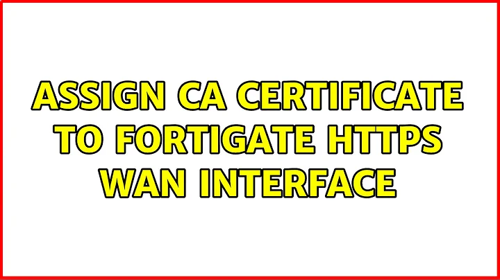 Assign CA certificate to Fortigate https WAN interface (3 Solutions!!)