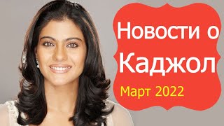 КАДЖОЛ НОВОСТИ МАРТ 2022