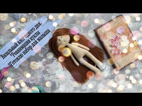 Вязальный влог одного дня. Реконструкция куклы . Набор для малыша 💚