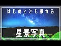 【初めてでも撮れる！】星景写真の手順とコツを紹介します！