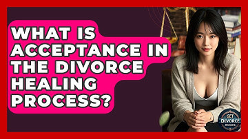 What Is Acceptance In The Divorce Healing Process? - Get Divorce Answers