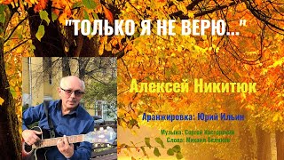 "Только я не верю..." Алексей- Никитюк