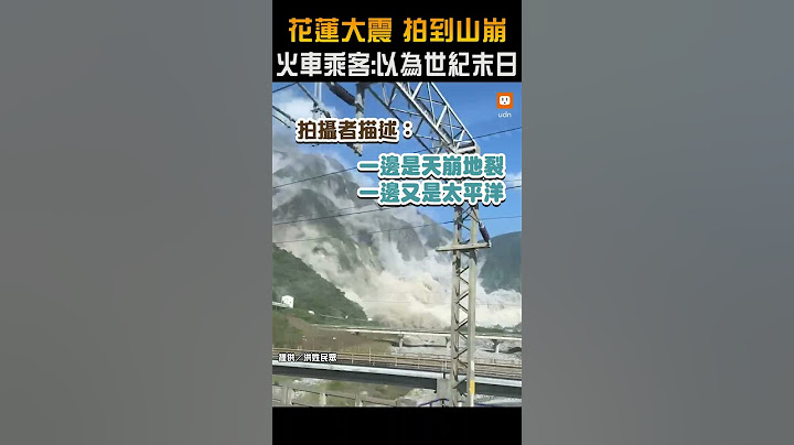 【地震】花蓮大地震／火車乘客拍到大山崩震撼畫面：以為世紀末日
