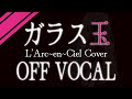 【OFFVOCAL】ガラス玉【L'Arc-en-Ciel】