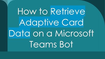 How to Retrieve Adaptive Card Data on a Microsoft Teams Bot