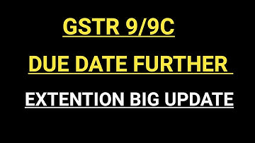 GSTR 9/9C DUE DATE EXTENTION BIG UPDATE