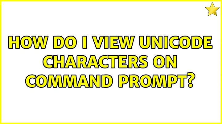 How do I view unicode characters on command prompt? (2 Solutions!!)