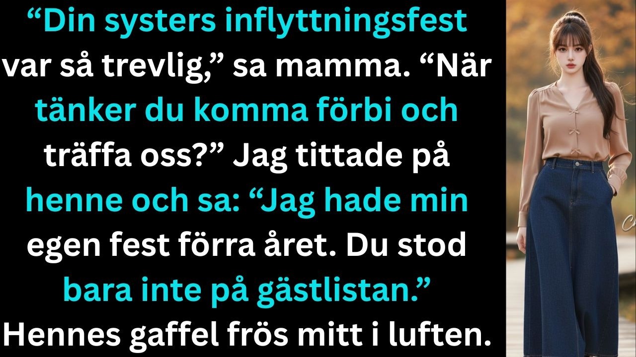 “Din systers inflyttningsfest var så trevlig,” sa mamma. “När tänker du komma förbi och träffa oss?”