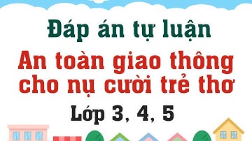 Đáp án tự luận An toàn giao thông cho nụ cười trẻ thơ lớp 3, lớp 4, lớp 5