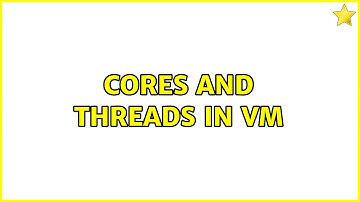Cores and threads in VM