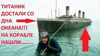 ТИТАНИК ДОСТАЛИ СО ДНА ОКЕАНА!!! НА КОРАБЛЕ НАШЛИ.................