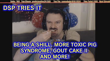 DSP Tries It - Being a Paid Shill, More Toxic Pig Syndrome, Gout Cake II and more!