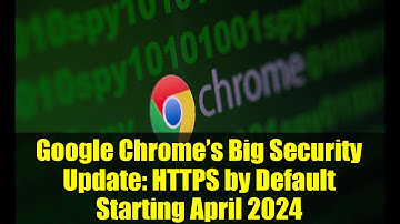 Google Chrome’s Big Security Update: HTTPS by Default Starting April 2024