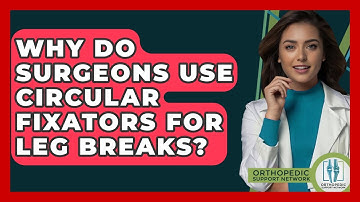 Why Do Surgeons Use Circular Fixators For Leg Breaks? - Orthopedic Support Network