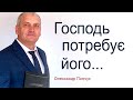 Господь потребує його - Олександр Попчук │Проповіді християнські