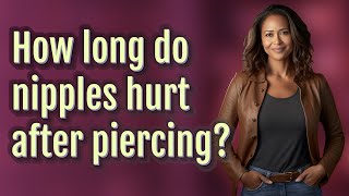 Detailed How long do nipples hurt after piercing? Information