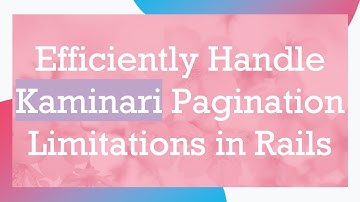 Efficiently Handle Kaminari Pagination Limitations in Rails