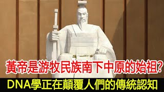 黃帝是游牧民族南下中原的始祖？DNA學正在顛覆人們的傳統認知！︱黃帝︱考古︱奇聞︱文物#風雲史記