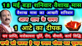 18 मई शनिवार वैशाख मास आज शाम 1 आटे का दिया धनलक्ष्मी रोग मुक्ति कार्य सिद्ध #प्रदीप मिश्रा