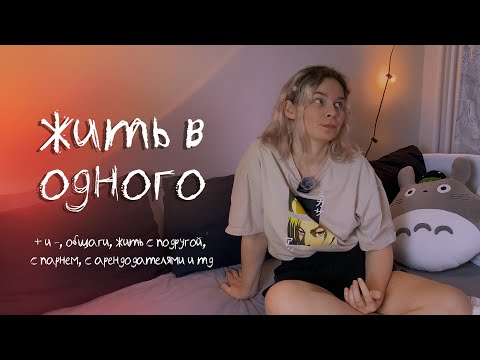 Плюсы и минусы жить одному, в общаге, с подругой, с парнем, с арендодателями