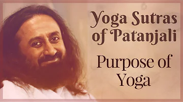 What is the purpose of Yoga? - Yoga Sutras of Patanjali  - Sri Sri Ravi Shankar