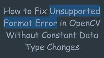 How to Fix Unsupported Format Error in OpenCV Without Constant Data Type Changes
