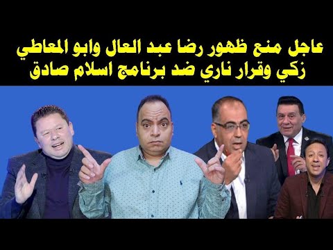 عاجل منع ظهور رضا عبد العال وابو المعاطي زكي وقرار ناري ضد برنامج اسلام صادق والتحقيق مع مدحت شلبي