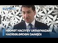 Hikmət Hacıyev Ukraynadakı hadisələrdən DANIŞDI