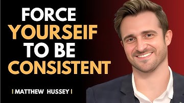 Force Yourself to Be Consistent – This Will Change Your Life Forever MATTHEW HUSSEY..