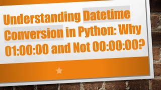 Understanding Datetime Conversion in Python: Why 01:00:00 and Not 00:00:00