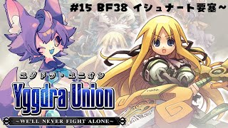 【ユグドラユニオン 】#15 BF38 イシュナート要塞【デュランタ・レーネ/Vtuber】