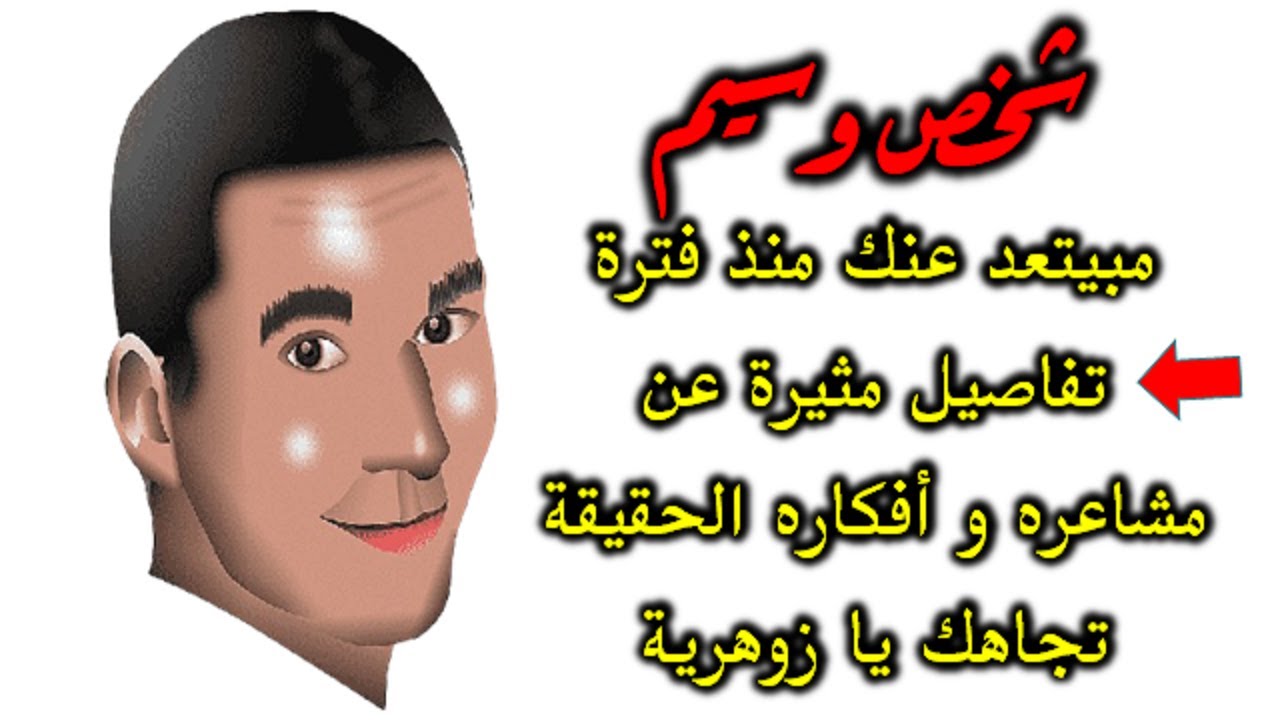 شخص وسيم مبتعد عنك و تفاصيل مثيرة عن مشاعره و أفكاره الحقيقة تجاهك يا زوهرية