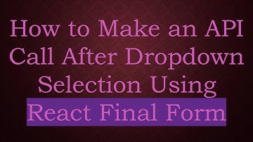 How to Make an API Call After Dropdown Selection Using React Final Form