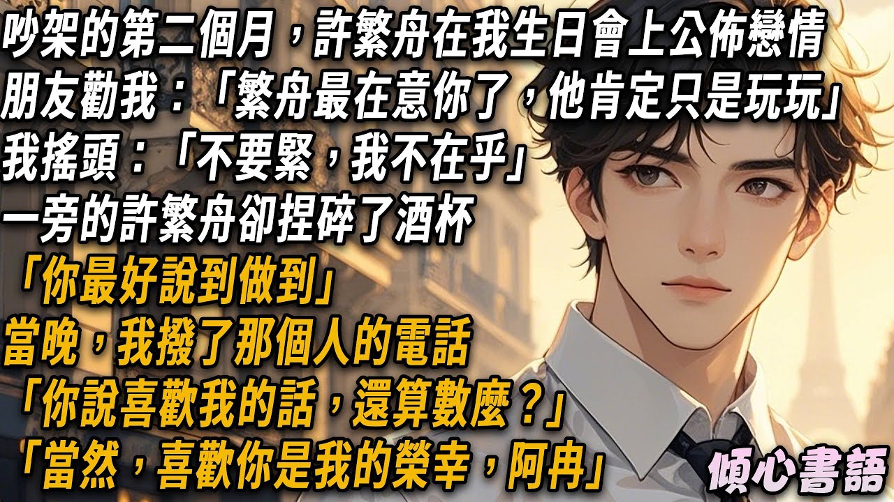 吵架的第二個月，許繁舟在我生日會上公佈戀情。朋友勸我「繁舟最在意你了他肯定只是玩玩」。我搖頭「不要緊，我不在乎」。當晚我撥了那個人的電話「你說喜歡我的話，還算數麼？」。「當然，喜歡你是我的榮幸，阿冉」