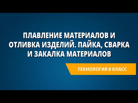 Плавление материалов и отливка изделий. Пайка, сварка и закалка материалов